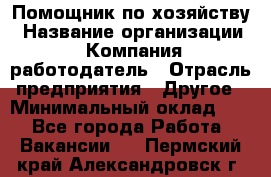 Помощник по хозяйству › Название организации ­ Компания-работодатель › Отрасль предприятия ­ Другое › Минимальный оклад ­ 1 - Все города Работа » Вакансии   . Пермский край,Александровск г.